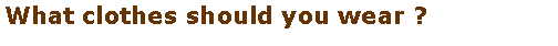 Text Box: What clothes should you wear ?