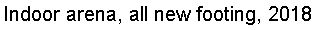 Text Box: Indoor arena, all new footing, 2018